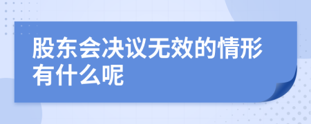 股东会决议无效的情形有什么呢