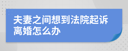 夫妻之间想到法院起诉离婚怎么办