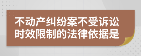 不动产纠纷案不受诉讼时效限制的法律依据是