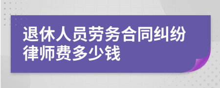 退休人员劳务合同纠纷律师费多少钱