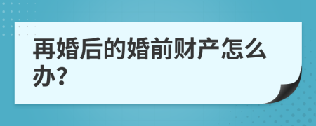 再婚后的婚前财产怎么办？