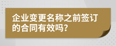 企业变更名称之前签订的合同有效吗？