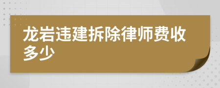 龙岩违建拆除律师费收多少