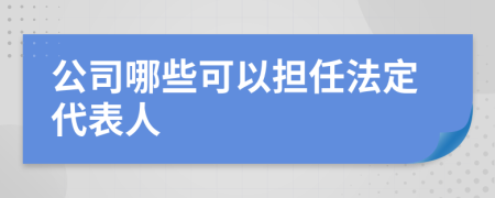 公司哪些可以担任法定代表人