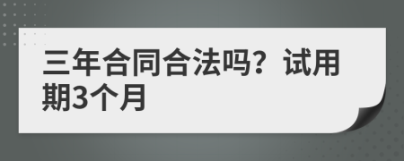 三年合同合法吗？试用期3个月
