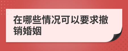 在哪些情况可以要求撤销婚姻