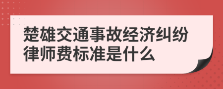 楚雄交通事故经济纠纷律师费标准是什么