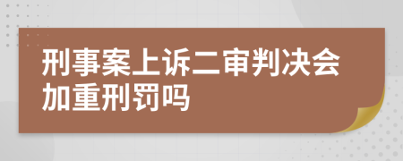 刑事案上诉二审判决会加重刑罚吗