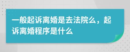 一般起诉离婚是去法院么，起诉离婚程序是什么