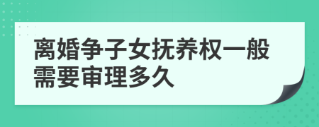 离婚争子女抚养权一般需要审理多久