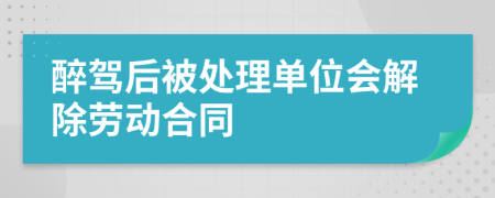 醉驾后被处理单位会解除劳动合同