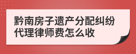 黔南房子遗产分配纠纷代理律师费怎么收