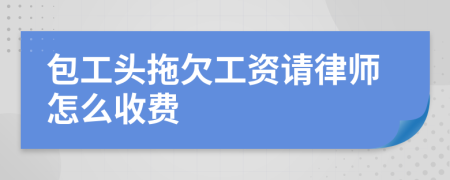 包工头拖欠工资请律师怎么收费