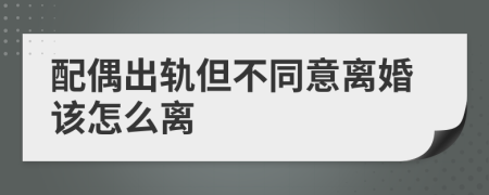 配偶出轨但不同意离婚该怎么离