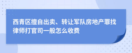 西青区擅自出卖、转让军队房地产罪找律师打官司一般怎么收费