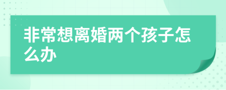 非常想离婚两个孩子怎么办