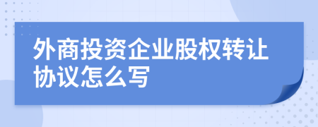 外商投资企业股权转让协议怎么写