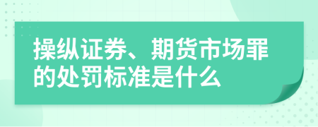 操纵证券、期货市场罪的处罚标准是什么