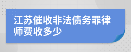 江苏催收非法债务罪律师费收多少