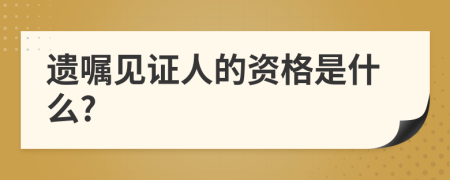 遗嘱见证人的资格是什么?