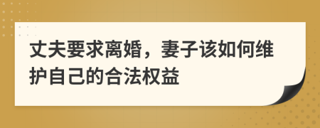 丈夫要求离婚，妻子该如何维护自己的合法权益