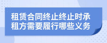 租赁合同终止终止时承租方需要履行哪些义务