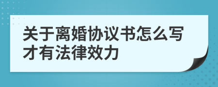 关于离婚协议书怎么写才有法律效力