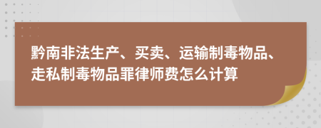黔南非法生产、买卖、运输制毒物品、走私制毒物品罪律师费怎么计算