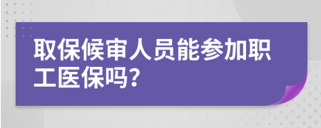 取保候审人员能参加职工医保吗？