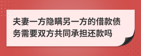 夫妻一方隐瞒另一方的借款债务需要双方共同承担还款吗