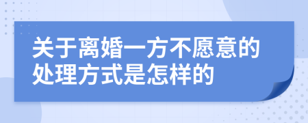 关于离婚一方不愿意的处理方式是怎样的