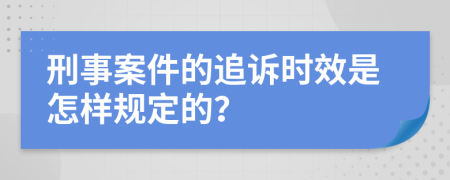 刑事案件的追诉时效是怎样规定的？