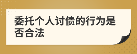 委托个人讨债的行为是否合法