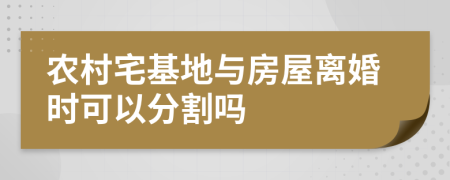 农村宅基地与房屋离婚时可以分割吗