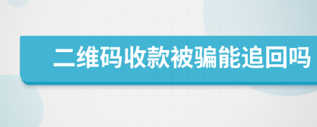 二维码收款被骗能追回吗
