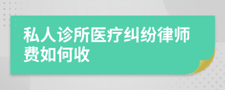 私人诊所医疗纠纷律师费如何收