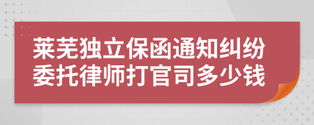 莱芜独立保函通知纠纷委托律师打官司多少钱