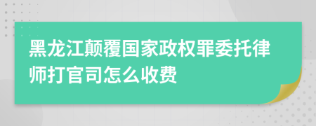 黑龙江颠覆国家政权罪委托律师打官司怎么收费