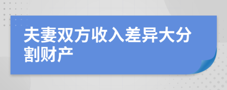 夫妻双方收入差异大分割财产