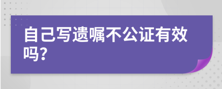 自己写遗嘱不公证有效吗？