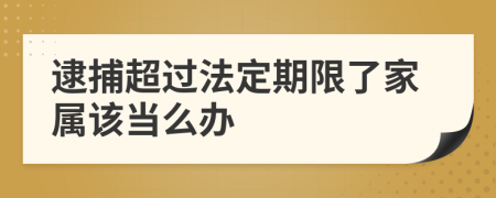 逮捕超过法定期限了家属该当么办