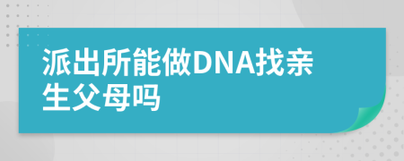 派出所能做DNA找亲生父母吗