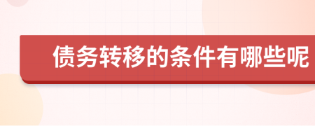 债务转移的条件有哪些呢