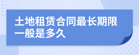 土地租赁合同最长期限一般是多久