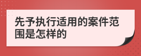 先予执行适用的案件范围是怎样的