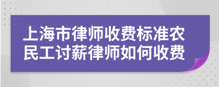 上海市律师收费标准农民工讨薪律师如何收费