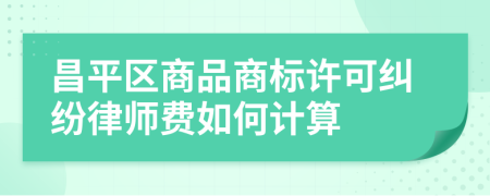 昌平区商品商标许可纠纷律师费如何计算