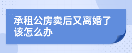 承租公房卖后又离婚了该怎么办