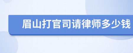 眉山打官司请律师多少钱