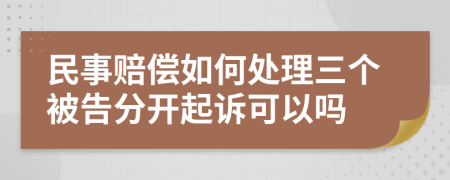 民事赔偿如何处理三个被告分开起诉可以吗